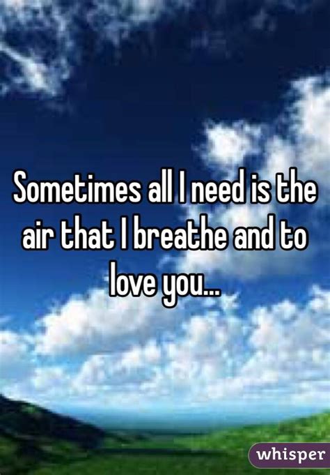 sometimes all i need is the air that i breath